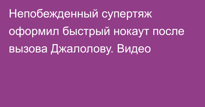 Непобежденный супертяж оформил быстрый нокаут после вызова Джалолову. Видео