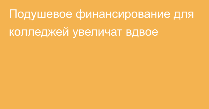 Подушевое финансирование для колледжей увеличат вдвое