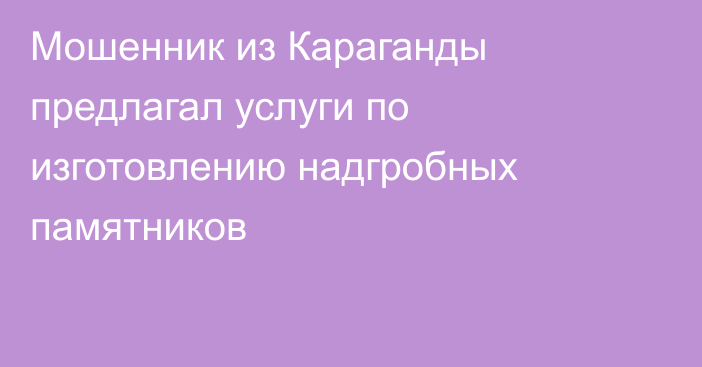 Мошенник из Караганды предлагал услуги по изготовлению надгробных памятников