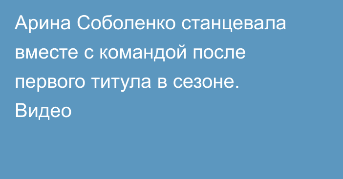 Арина Соболенко станцевала вместе с командой после первого титула в сезоне. Видео