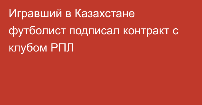 Игравший в Казахстане футболист подписал контракт с клубом РПЛ