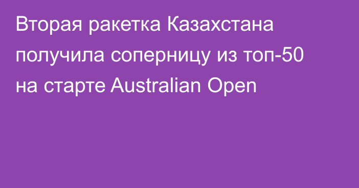 Вторая ракетка Казахстана получила соперницу из топ-50 на старте Australian Open