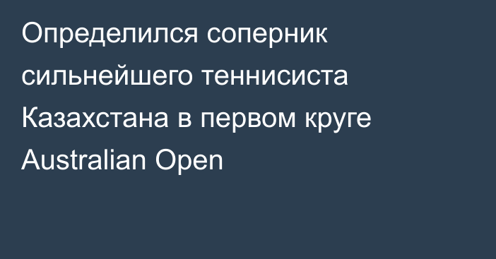 Определился соперник сильнейшего теннисиста Казахстана в первом круге Australian Open