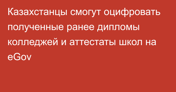 Казахстанцы смогут оцифровать полученные ранее дипломы колледжей и аттестаты школ на eGov