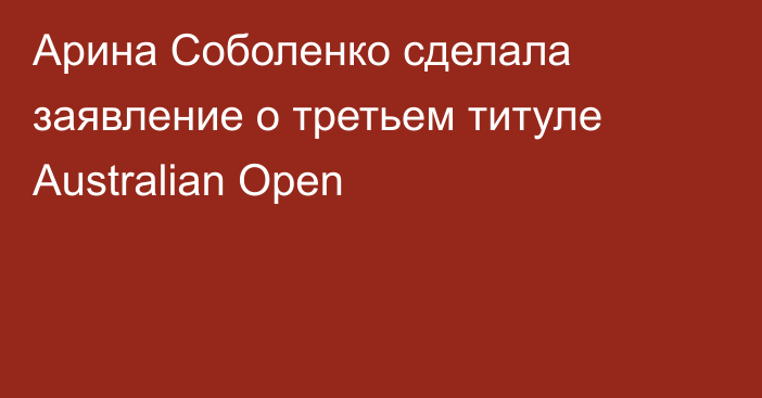 Арина Соболенко сделала заявление о третьем титуле Australian Open