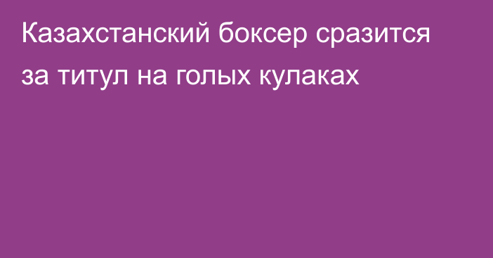 Казахстанский боксер сразится за титул на голых кулаках