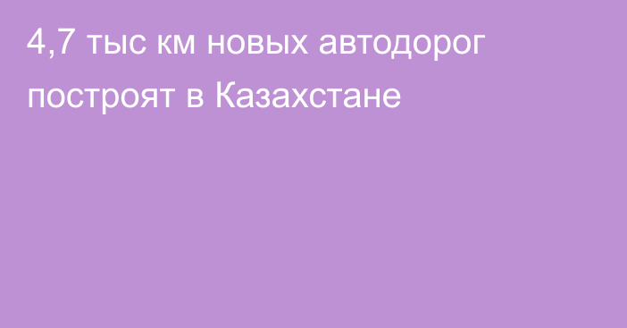 4,7 тыс км новых автодорог построят в Казахстане