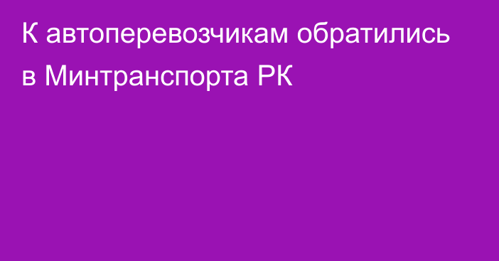 К автоперевозчикам обратились в Минтранспорта РК