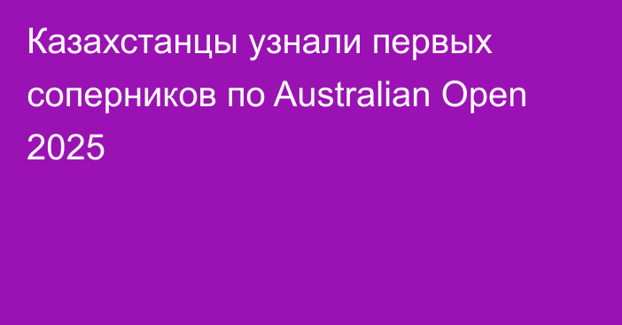 Казахстанцы узнали первых соперников по Australian Open 2025