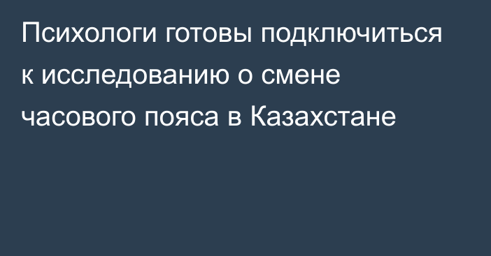 Психологи готовы подключиться к исследованию о смене часового пояса в Казахстане