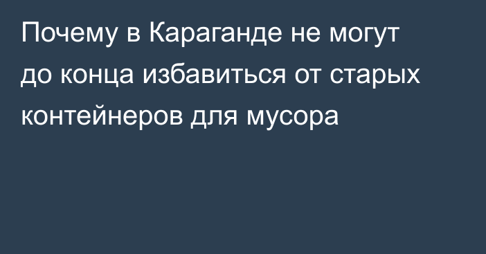 Почему в Караганде не могут до конца избавиться от старых контейнеров для мусора