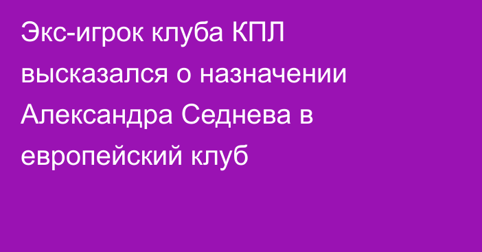 Экс-игрок клуба КПЛ высказался о назначении Александра Седнева в европейский клуб