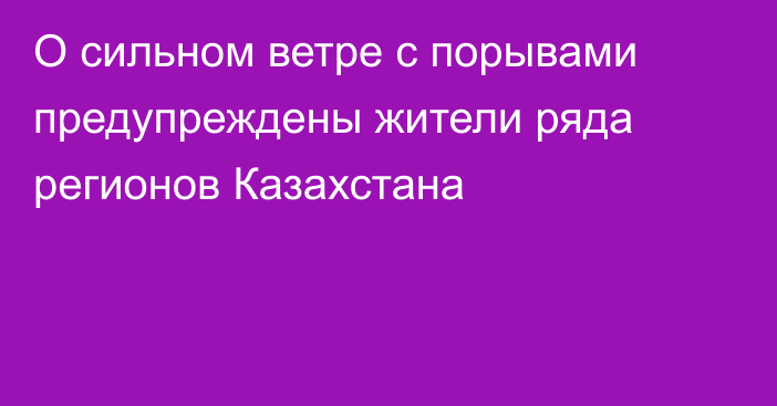 О сильном ветре с порывами предупреждены жители ряда регионов Казахстана