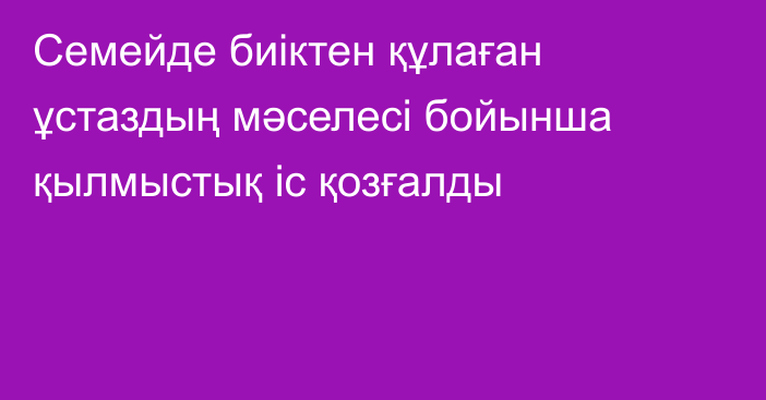 Семейде биіктен құлаған ұстаздың мәселесі бойынша қылмыстық іс қозғалды