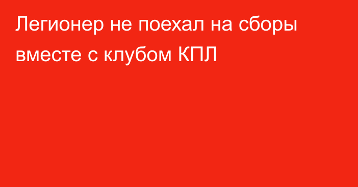 Легионер не поехал на сборы вместе с клубом КПЛ