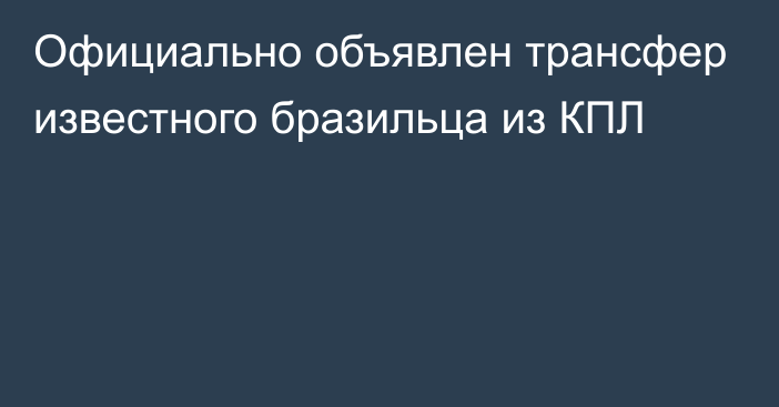 Официально объявлен трансфер известного бразильца из КПЛ