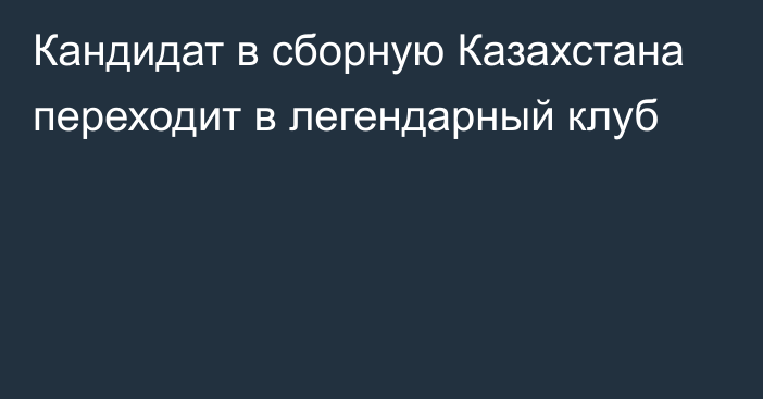 Кандидат в сборную Казахстана переходит в легендарный клуб