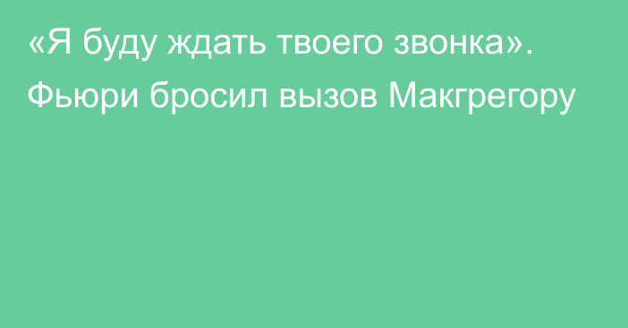 «Я буду ждать твоего звонка». Фьюри бросил вызов Макгрегору