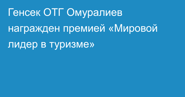 Генсек ОТГ Омуралиев награжден премией «Мировой лидер в туризме»