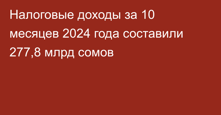 Налоговые доходы за 10 месяцев  2024 года составили 277,8 млрд сомов