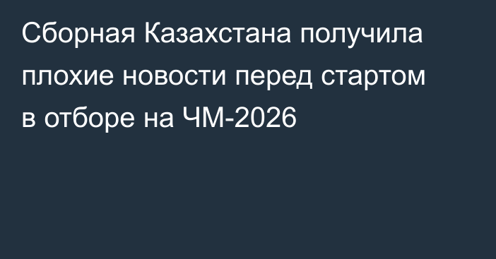 Сборная Казахстана получила плохие новости перед стартом в отборе на ЧМ-2026