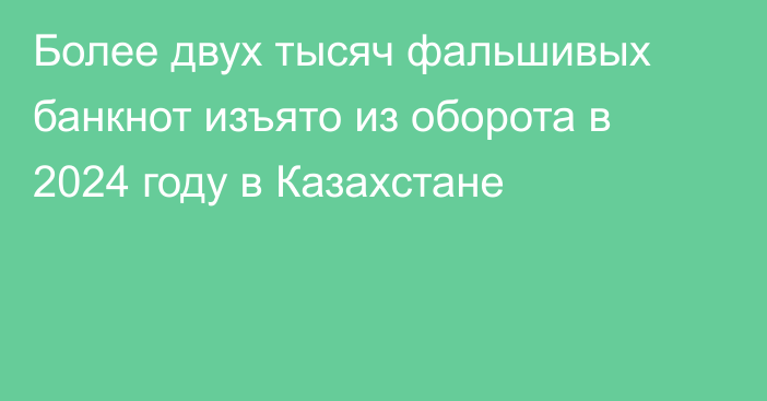 Более двух тысяч фальшивых банкнот изъято из оборота в 2024 году в Казахстане