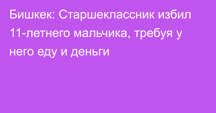 Бишкек: Старшеклассник избил 11-летнего мальчика, требуя у него еду и деньги