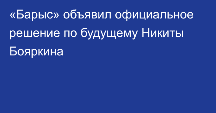 «Барыс» объявил официальное решение по будущему Никиты Бояркина