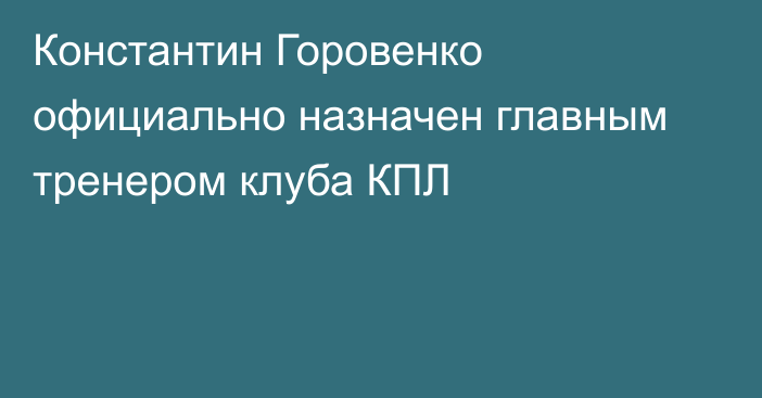 Константин Горовенко официально назначен главным тренером клуба КПЛ