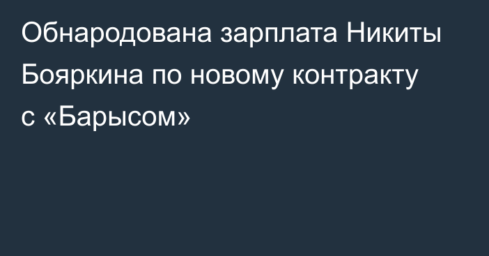 Обнародована зарплата Никиты Бояркина по новому контракту с «Барысом»