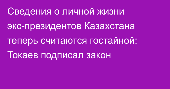 Сведения о личной жизни экс-президентов Казахстана теперь считаются гостайной: Токаев подписал закон