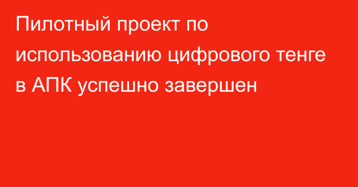 Пилотный проект по использованию цифрового тенге в АПК успешно завершен