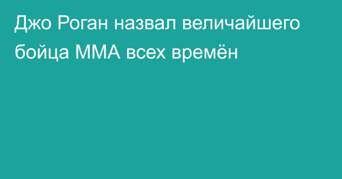 Джо Роган назвал величайшего бойца ММА всех времён