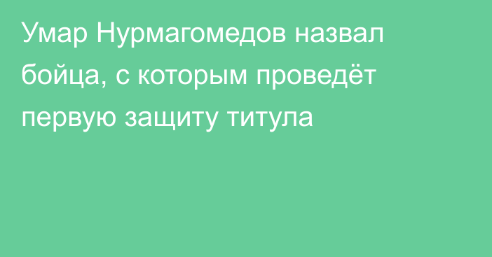 Умар Нурмагомедов назвал бойца, с которым проведёт первую защиту титула