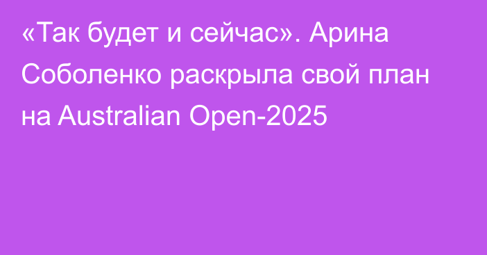 «Так будет и сейчас». Арина Соболенко раскрыла свой план на Australian Open-2025