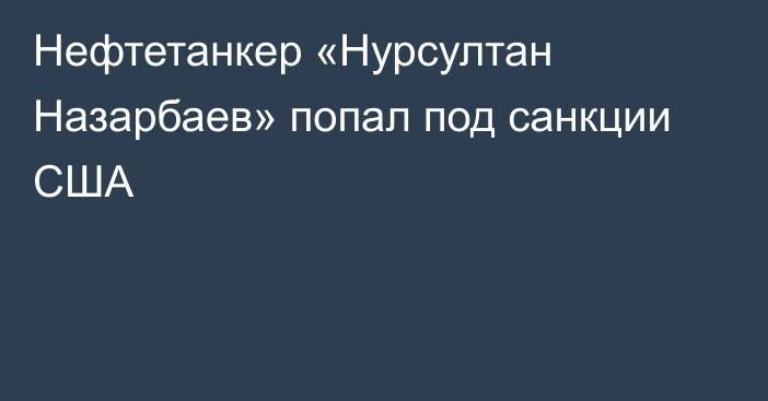 Нефтетанкер «Нурсултан Назарбаев» попал под санкции США