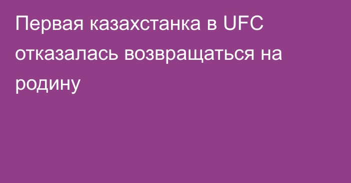 Первая казахстанка в UFC отказалась возвращаться на родину