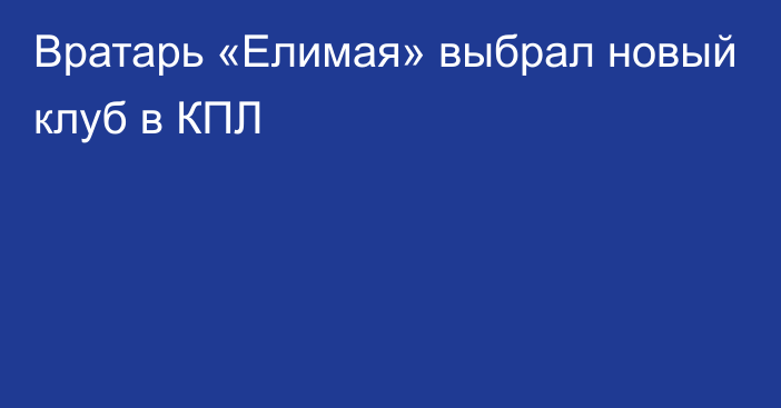 Вратарь «Елимая» выбрал новый клуб в КПЛ