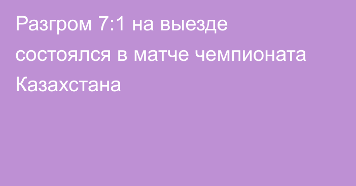 Разгром 7:1 на выезде состоялся в матче чемпионата Казахстана