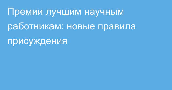 Премии лучшим научным работникам: новые правила присуждения