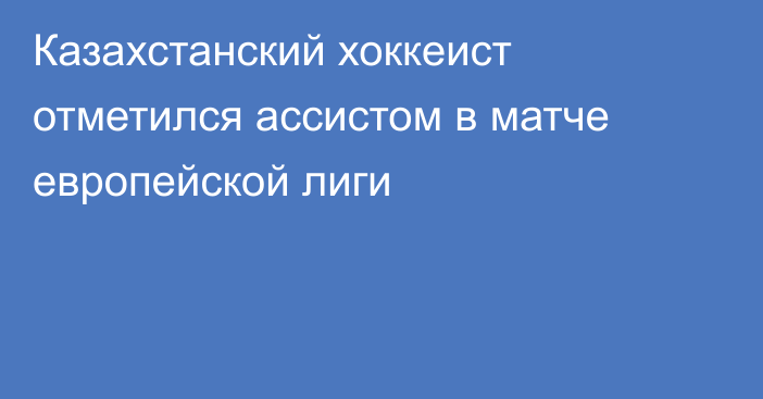 Казахстанский хоккеист отметился ассистом в матче европейской лиги