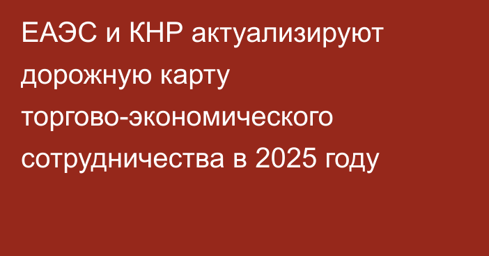 ЕАЭС и КНР актуализируют дорожную карту торгово-экономического сотрудничества в 2025 году