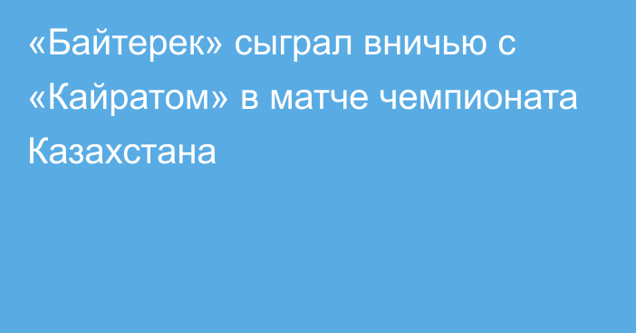 «Байтерек» сыграл вничью с «Кайратом» в матче чемпионата Казахстана