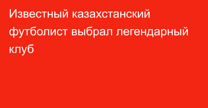 Известный казахстанский футболист выбрал легендарный клуб