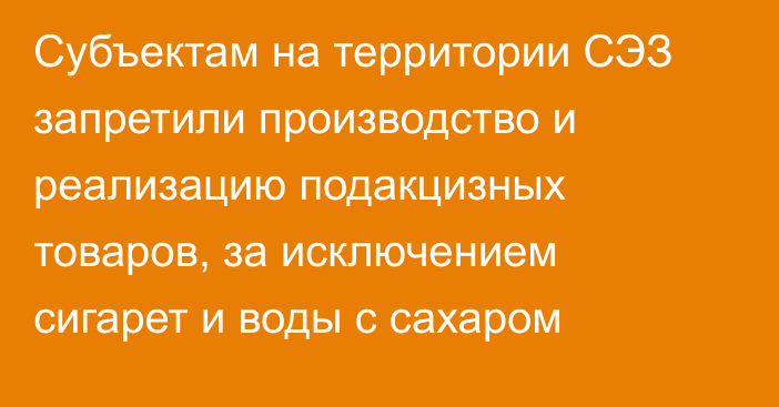 Субъектам на территории СЭЗ запретили производство и реализацию подакцизных товаров, за исключением сигарет и воды с сахаром