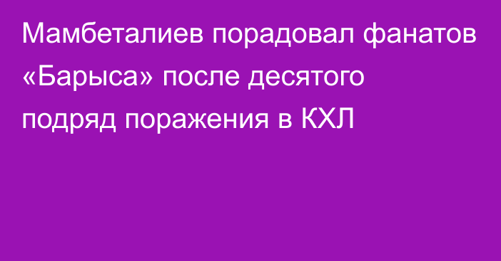 Мамбеталиев порадовал фанатов «Барыса» после десятого подряд поражения в КХЛ