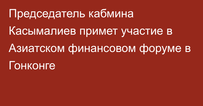 Председатель кабмина Касымалиев примет участие в Азиатском финансовом форуме в Гонконге