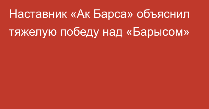 Наставник «Ак Барса» объяснил тяжелую победу над «Барысом»