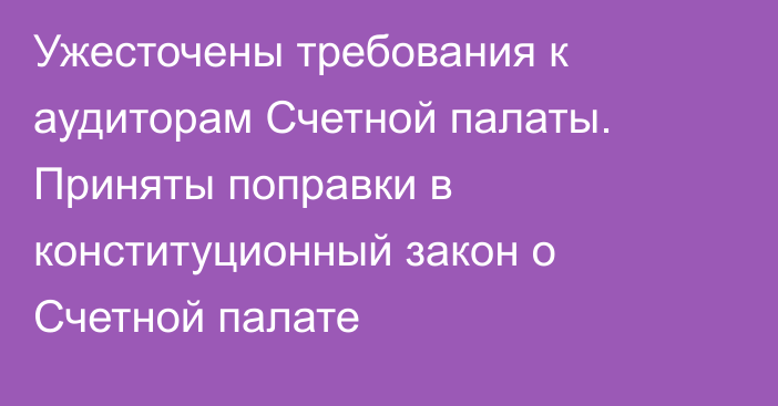 Ужесточены требования к аудиторам Счетной палаты. Приняты поправки в конституционный закон о Счетной палате