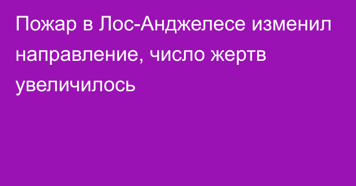 Пожар в Лос-Анджелесе изменил направление, число жертв увеличилось